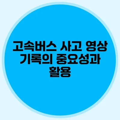 고속버스 사고 영상 기록의 중요성과 활용