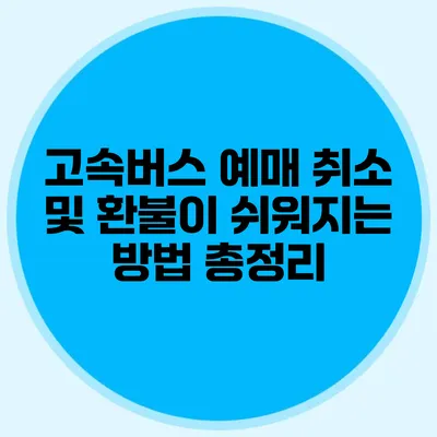고속버스 예매 취소 및 환불이 쉬워지는 방법 총정리