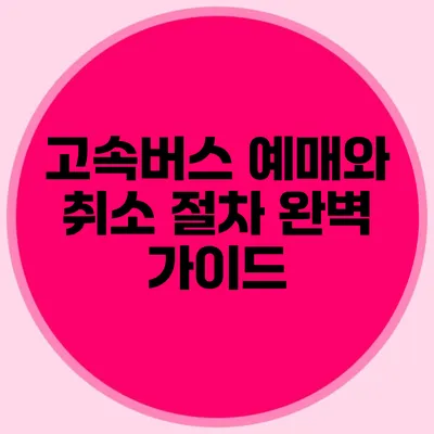 고속버스 예매와 취소 절차 완벽 가이드