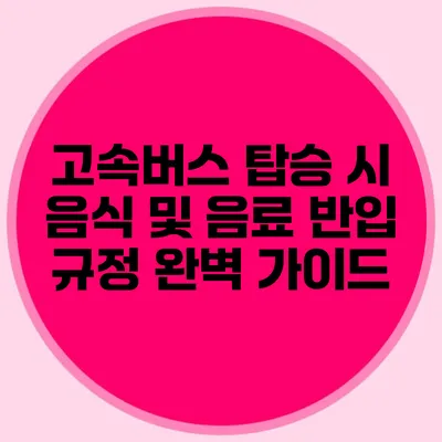 고속버스 탑승 시 음식 및 음료 반입 규정 완벽 가이드