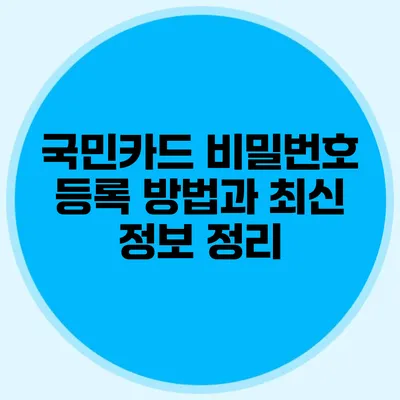 국민카드 비밀번호 등록 방법과 최신 정보 정리