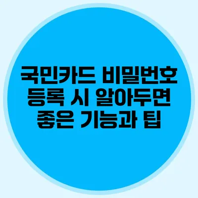 국민카드 비밀번호 등록 시 알아두면 좋은 기능과 팁
