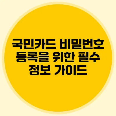 국민카드 비밀번호 등록을 위한 필수 정보 가이드