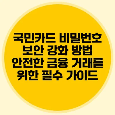 국민카드 비밀번호 보안 강화 방법: 안전한 금융 거래를 위한 필수 가이드
