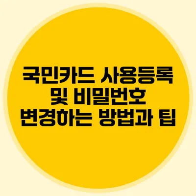 국민카드 사용등록 및 비밀번호 변경하는 방법과 팁