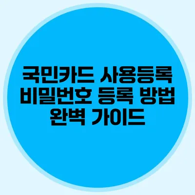 국민카드 사용등록 비밀번호 등록 방법 완벽 가이드