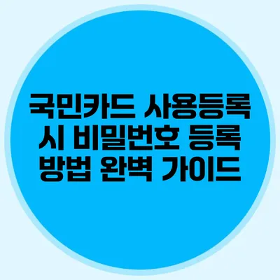 국민카드 사용등록 시 비밀번호 등록 방법 완벽 가이드