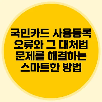 국민카드 사용등록 오류와 그 대처법: 문제를 해결하는 스마트한 방법