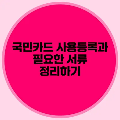 국민카드 사용등록과 필요한 서류 정리하기