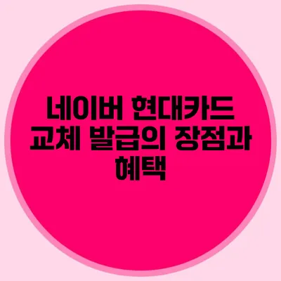 네이버 현대카드 교체 발급의 장점과 혜택