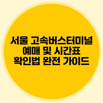 서울 고속버스터미널 예매 및 시간표 확인법 완전 가이드