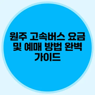 원주 고속버스 요금 및 예매 방법 완벽 가이드
