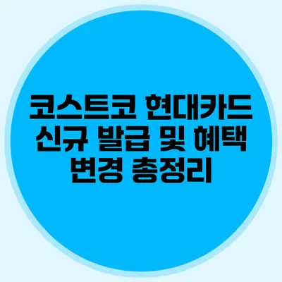 코스트코 현대카드 신규 발급 및 혜택 변경 총정리
