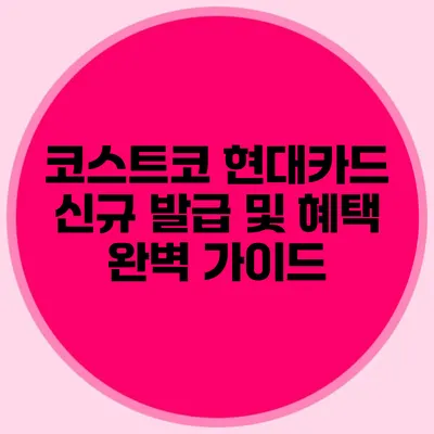 코스트코 현대카드 신규 발급 및 혜택 완벽 가이드