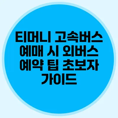 티머니 고속버스 예매 시 외버스 예약 팁: 초보자 가이드