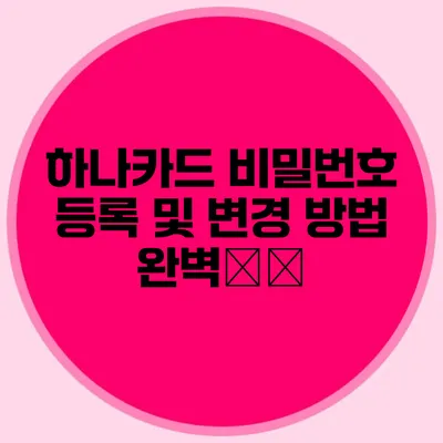 하나카드 비밀번호 등록 및 변경 방법 완벽指南
