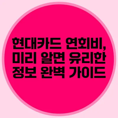 현대카드 연회비, 미리 알면 유리한 정보 완벽 가이드