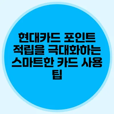 현대카드 포인트 적립을 극대화하는 스마트한 카드 사용 팁