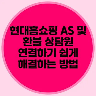 현대홈쇼핑 AS 및 환불 상담원 연결하기: 쉽게 해결하는 방법