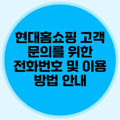 현대홈쇼핑 고객 문의를 위한 전화번호 및 이용 방법 안내