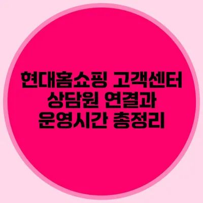 현대홈쇼핑 고객센터 상담원 연결과 운영시간 총정리