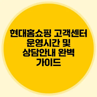 현대홈쇼핑 고객센터 운영시간 및 상담안내 완벽 가이드