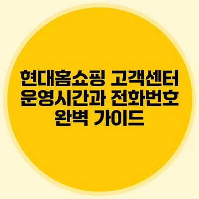 현대홈쇼핑 고객센터 운영시간과 전화번호 완벽 가이드