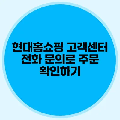 현대홈쇼핑 고객센터 전화 문의로 주문 확인하기