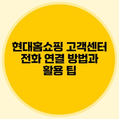 현대홈쇼핑 고객센터 전화 연결 방법과 활용 팁
