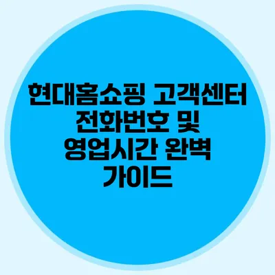 현대홈쇼핑 고객센터 전화번호 및 영업시간 완벽 가이드
