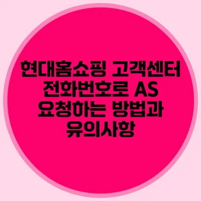 현대홈쇼핑 고객센터 전화번호로 AS 요청하는 방법과 유의사항