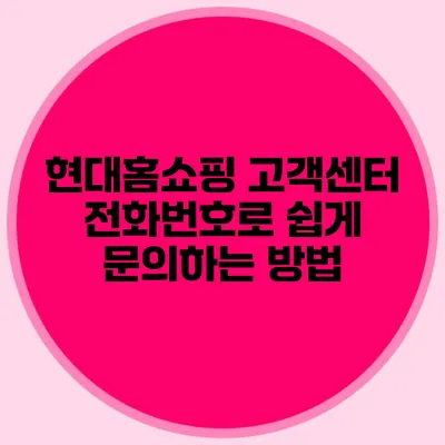 현대홈쇼핑 고객센터 전화번호로 쉽게 문의하는 방법