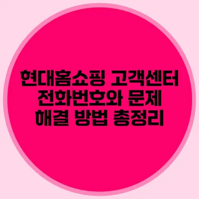 현대홈쇼핑 고객센터: 전화번호와 문제 해결 방법 총정리