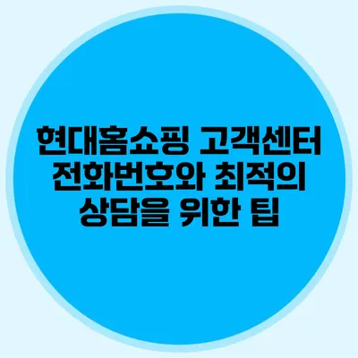 현대홈쇼핑 고객센터 전화번호와 최적의 상담을 위한 팁