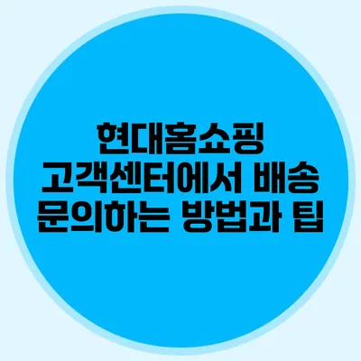 현대홈쇼핑 고객센터에서 배송 문의하는 방법과 팁