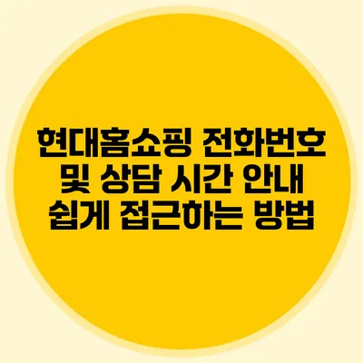 현대홈쇼핑 전화번호 및 상담 시간 안내: 쉽게 접근하는 방법