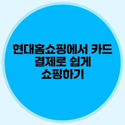 현대홈쇼핑에서 카드 결제로 쉽게 쇼핑하기