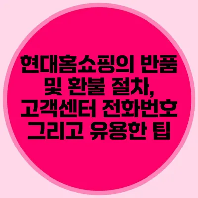 현대홈쇼핑의 반품 및 환불 절차, 고객센터 전화번호 그리고 유용한 팁
