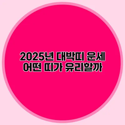 2025년 대박띠 운세: 어떤 띠가 유리할까?