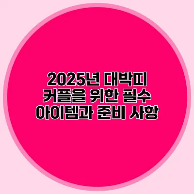 2025년 대박띠 커플을 위한 필수 아이템과 준비 사항