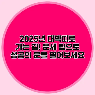 2025년 대박띠로 가는 길! 운세 팁으로 성공의 문을 열어보세요