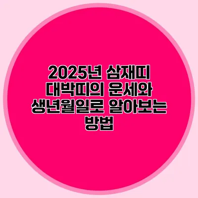2025년 삼재띠 대박띠의 운세와 생년월일로 알아보는 방법