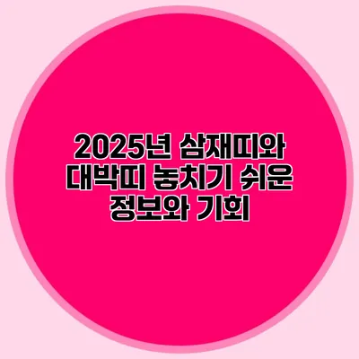 2025년 삼재띠와 대박띠: 놓치기 쉬운 정보와 기회