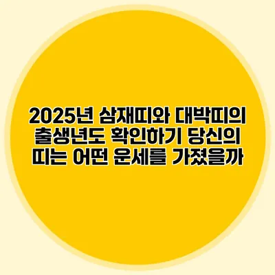 2025년 삼재띠와 대박띠의 출생년도 확인하기: 당신의 띠는 어떤 운세를 가졌을까?