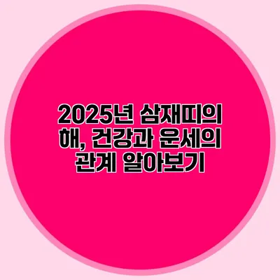 2025년 삼재띠의 해, 건강과 운세의 관계 알아보기
