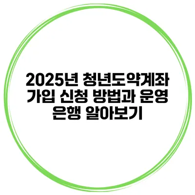 2025년 청년도약계좌 가입 신청 방법과 운영 은행 알아보기