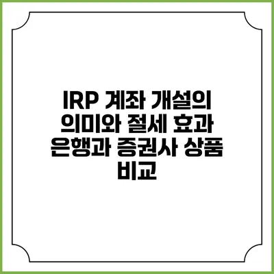 IRP 계좌 개설의 의미와 절세 효과: 은행과 증권사 상품 비교