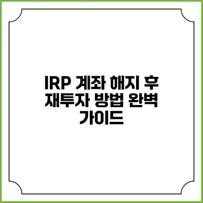 IRP 계좌 해지 후 재투자 방법 완벽 가이드