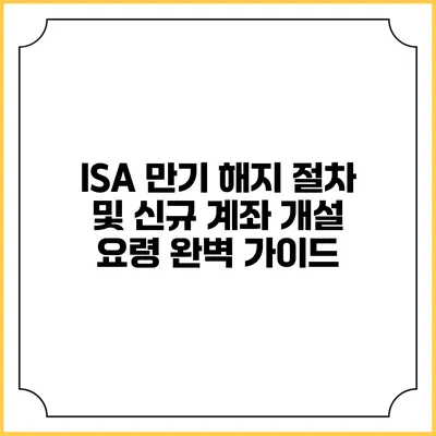 ISA 만기 해지 절차 및 신규 계좌 개설 요령 완벽 가이드