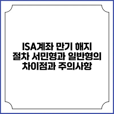 ISA계좌 만기 해지 절차: 서민형과 일반형의 차이점과 주의사항